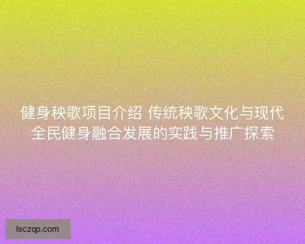 健身秧歌项目介绍 传统秧歌文化与现代全民健身融合发展的实践与推广探索