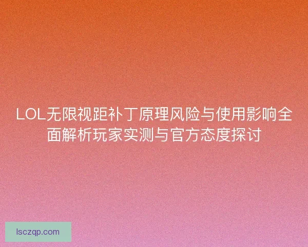 LOL无限视距补丁原理风险与使用影响全面解析玩家实测与官方态度探讨