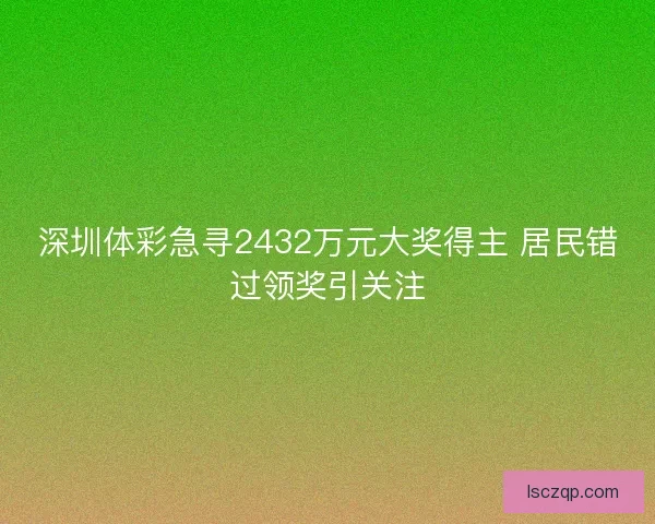 深圳体彩急寻2432万元大奖得主 居民错过领奖引关注